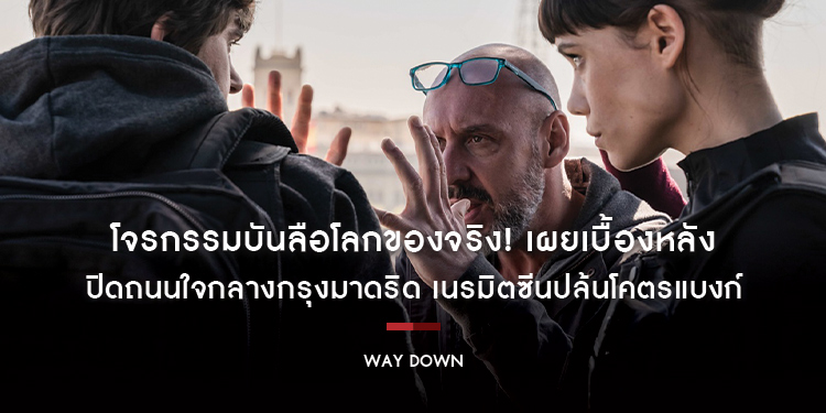 โจรกรรมบันลือโลกของจริง! เผยเบื้องหลัง “WAY DOWN” ปิดถนนใจกลางกรุงมาดริด เนรมิตซีนปล้นโคตรแบงก์แห่งศตวรรษ